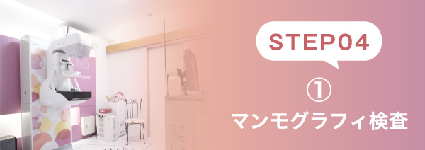 STEP04 ①マンモグラフィ検査